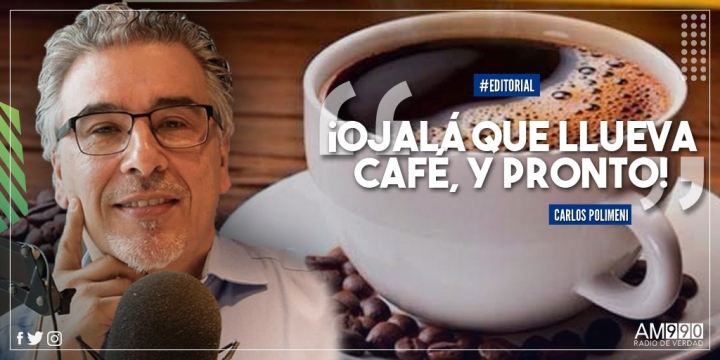 Editorial de Carlos Polimeni: ¡Ojalá que llueva café, y pronto!